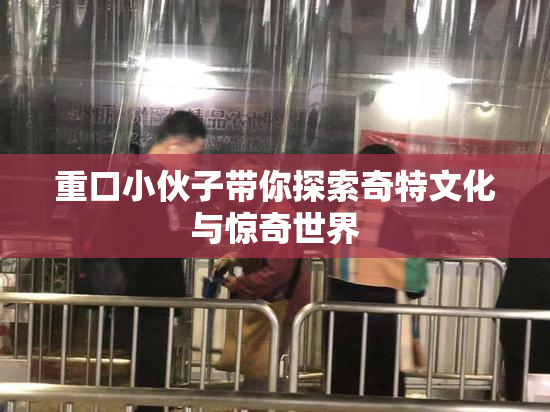 重口小伙子带你探索奇特文化与惊奇世界