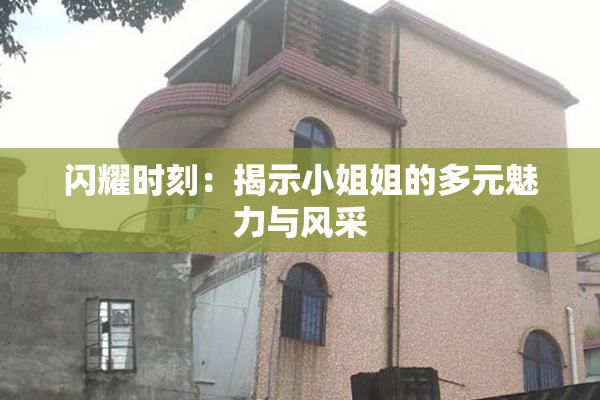 闪耀时刻：揭示小姐姐的多元魅力与风采