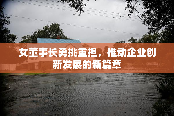 女董事长勇挑重担，推动企业创新发展的新篇章