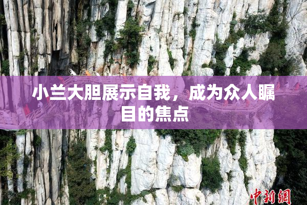 小兰大胆展示自我，成为众人瞩目的焦点