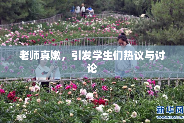 老师真嫩，引发学生们热议与讨论