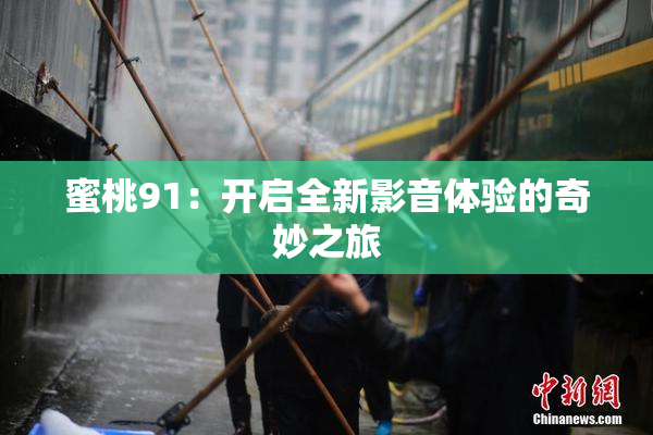 蜜桃91：开启全新影音体验的奇妙之旅