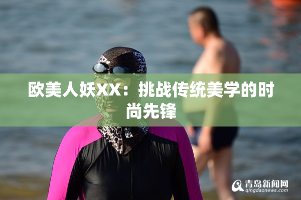 欧美人妖XX：挑战传统美学的时尚先锋