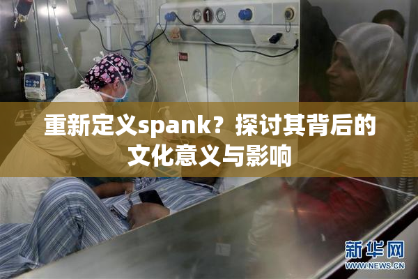 重新定义spank？探讨其背后的文化意义与影响