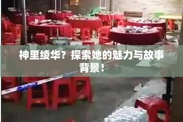 神里绫华？探索她的魅力与故事背景！