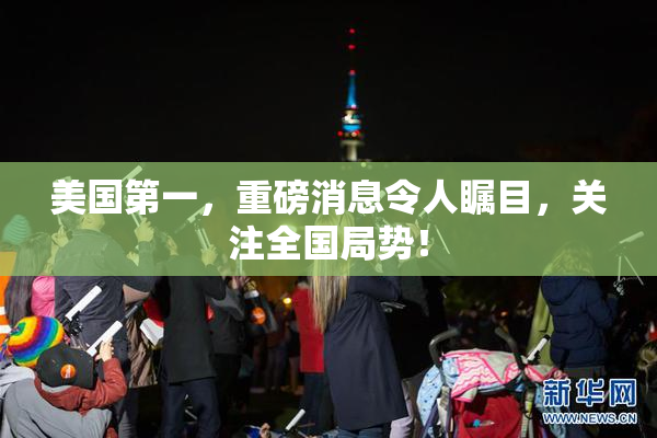 美国第一，重磅消息令人瞩目，关注全国局势！