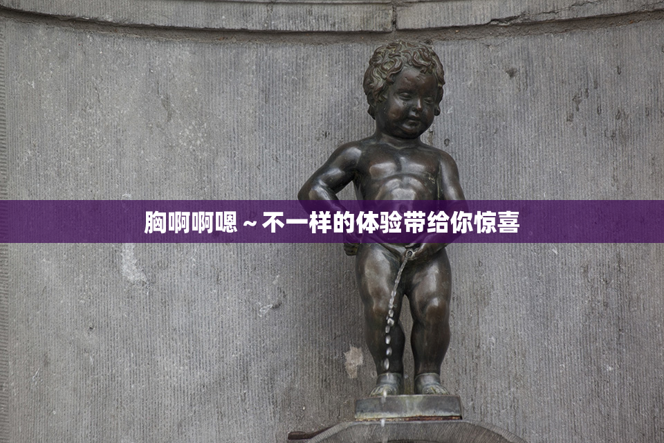 胸啊啊嗯～不一样的体验带给你惊喜