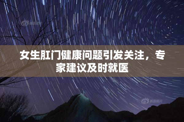 女生肛门健康问题引发关注，专家建议及时就医