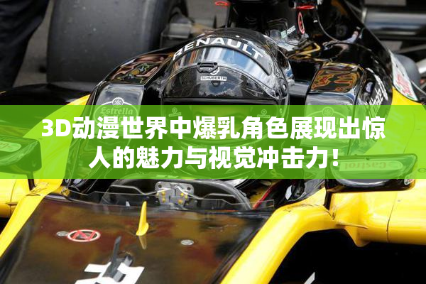 3D动漫世界中爆乳角色展现出惊人的魅力与视觉冲击力！