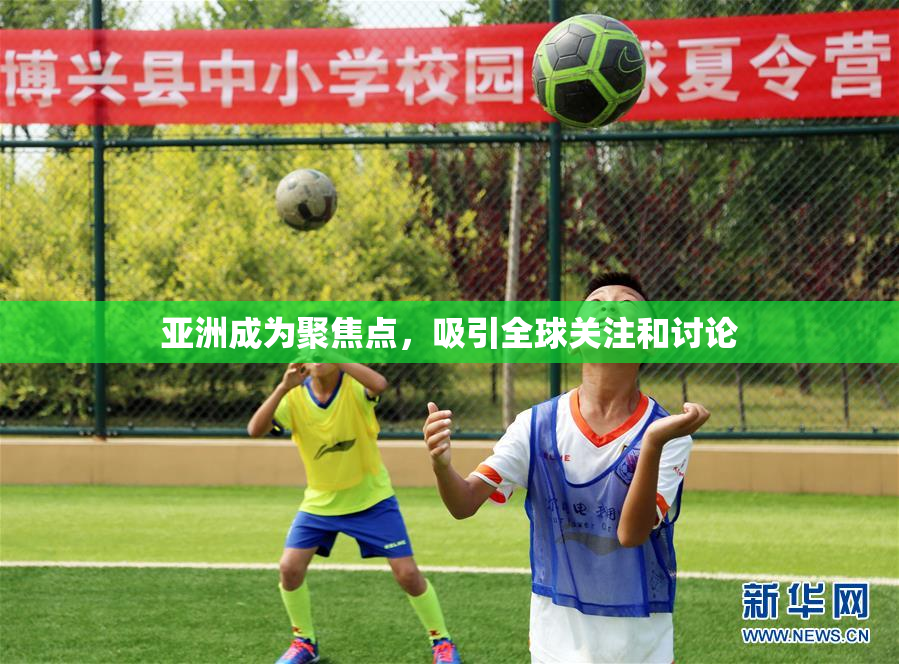 亚洲成为聚焦点，吸引全球关注和讨论