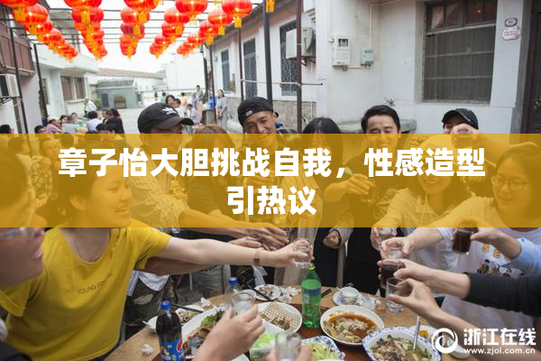 章子怡大胆挑战自我，性感造型引热议