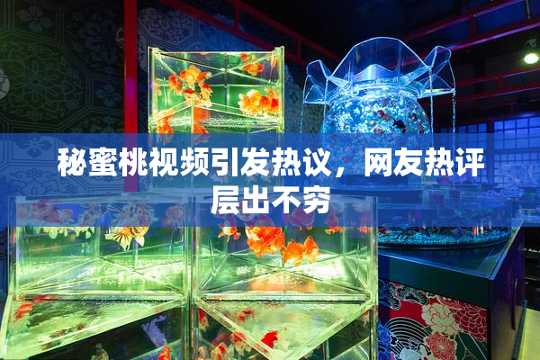 秘蜜桃视频引发热议，网友热评层出不穷