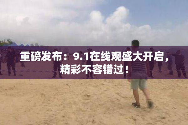 重磅发布：9.1在线观盛大开启，精彩不容错过！