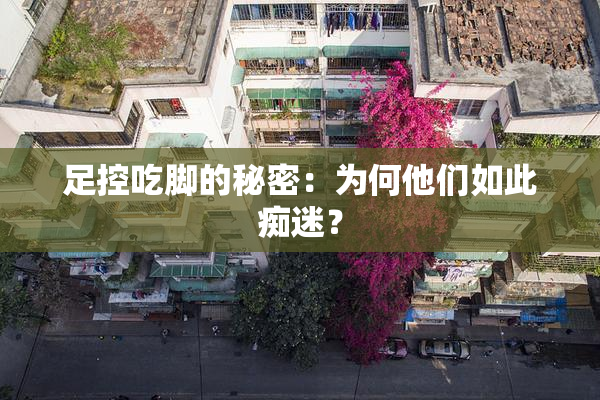 足控吃脚的秘密：为何他们如此痴迷？