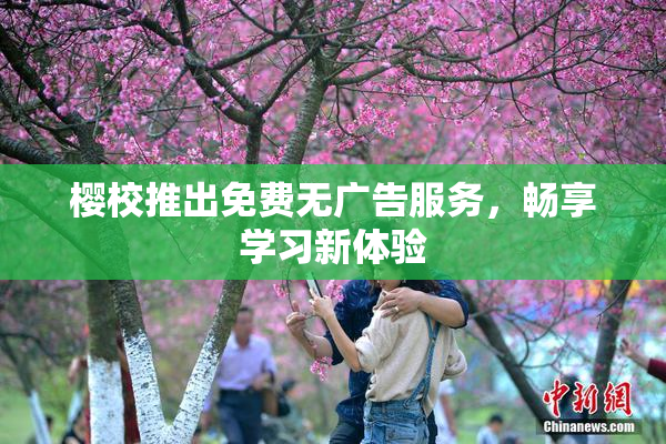 樱校推出免费无广告服务，畅享学习新体验