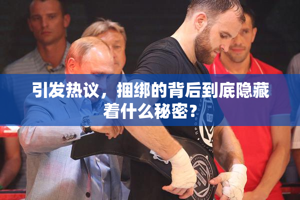 引发热议，捆绑的背后到底隐藏着什么秘密？