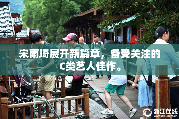 宋雨琦展开新篇章，备受关注的C类艺人佳作。