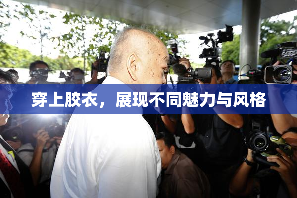 穿上胶衣，展现不同魅力与风格