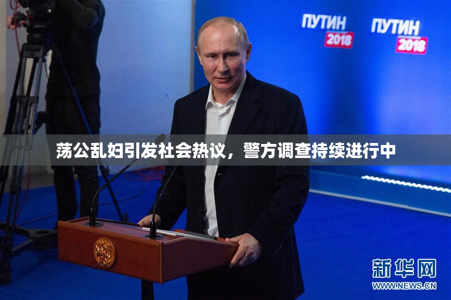 荡公乱妇引发社会热议，警方调查持续进行中