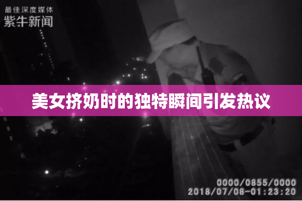 美女挤奶时的独特瞬间引发热议