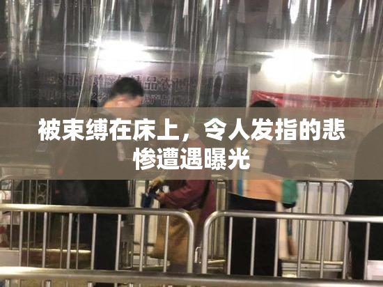 被束缚在床上，令人发指的悲惨遭遇曝光