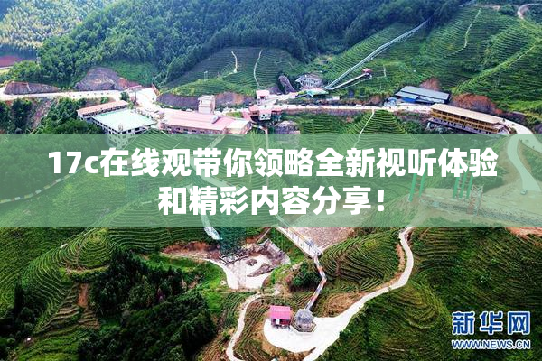 17c在线观带你领略全新视听体验和精彩内容分享！
