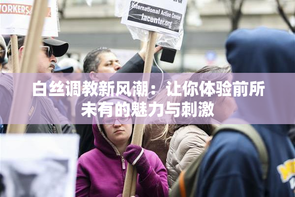 白丝调教新风潮：让你体验前所未有的魅力与刺激