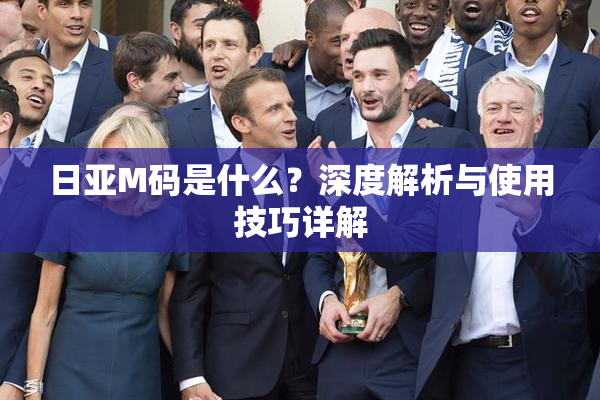 日亚M码是什么？深度解析与使用技巧详解