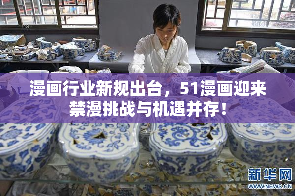 漫画行业新规出台，51漫画迎来禁漫挑战与机遇并存！