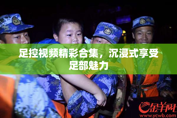 足控视频精彩合集，沉浸式享受足部魅力