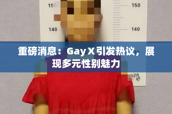 重磅消息：GayⅩ引发热议，展现多元性别魅力