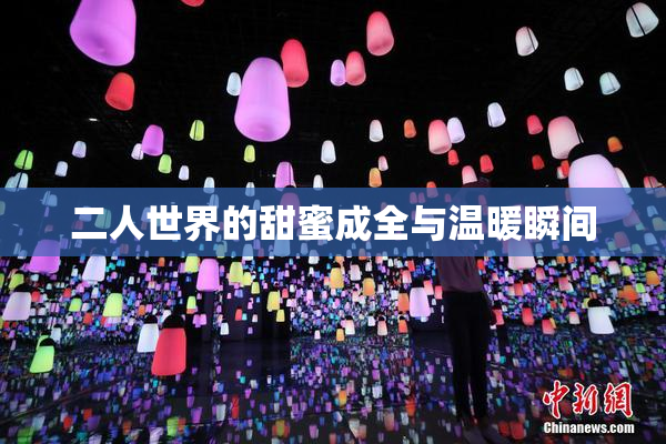 二人世界的甜蜜成全与温暖瞬间