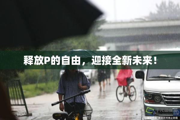 释放P的自由，迎接全新未来！