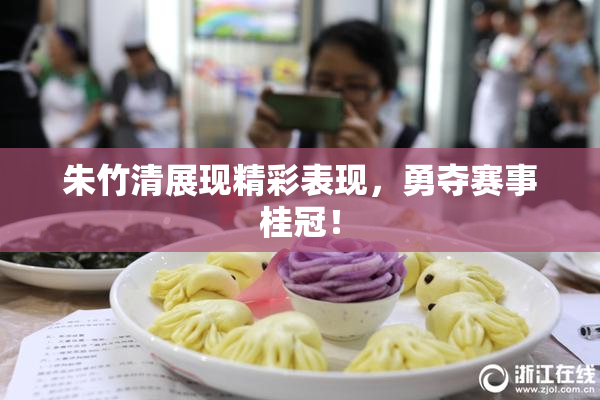 朱竹清展现精彩表现，勇夺赛事桂冠！
