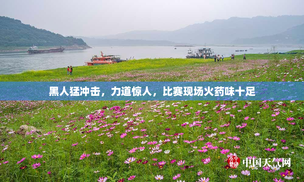 黑人猛冲击，力道惊人，比赛现场火药味十足