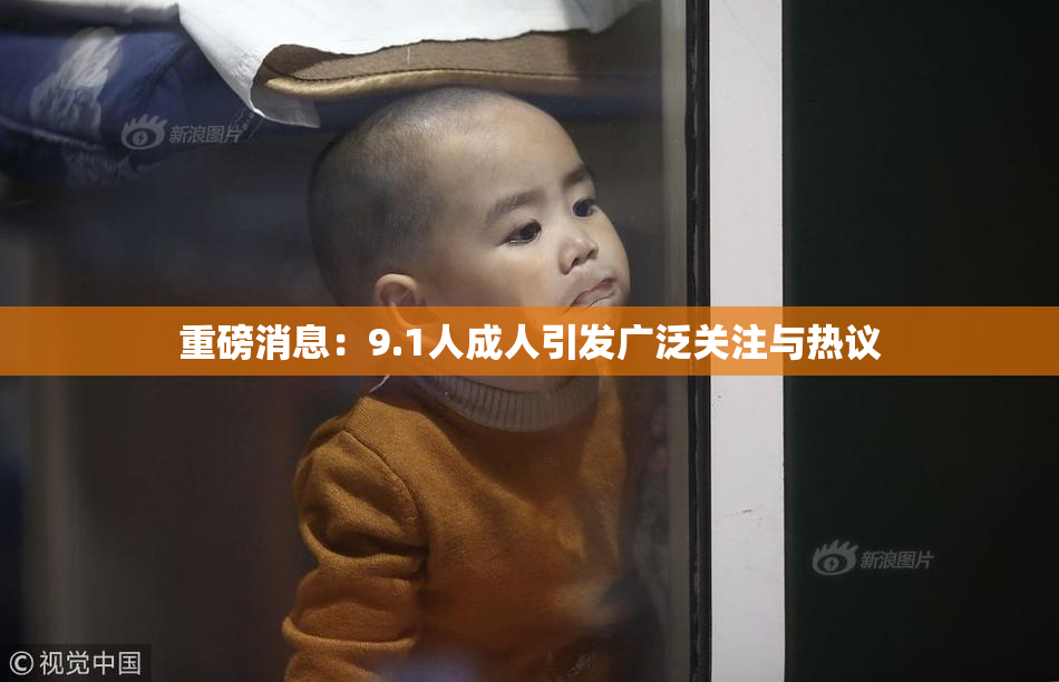重磅消息：9.1人成人引发广泛关注与热议