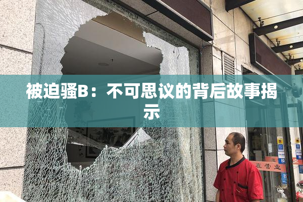被迫骚B：不可思议的背后故事揭示