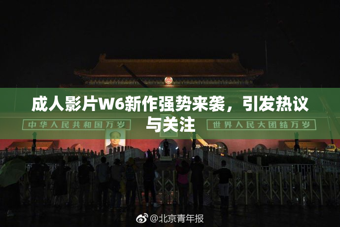 成人影片W6新作强势来袭，引发热议与关注