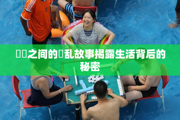 妺妺之间的婬乱故事揭露生活背后的秘密