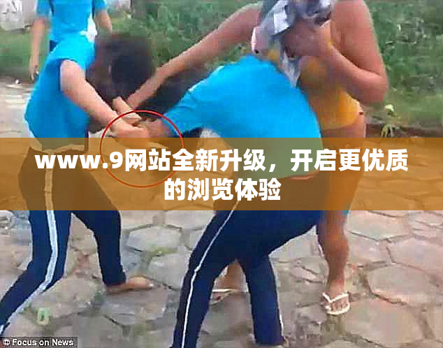 www.9网站全新升级，开启更优质的浏览体验