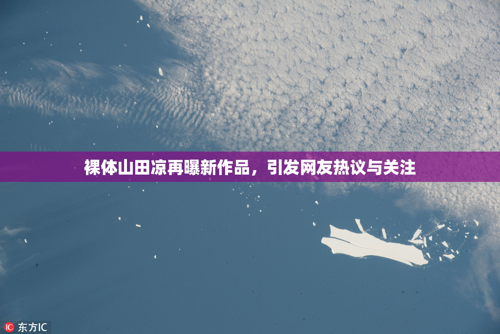 裸体山田凉再曝新作品，引发网友热议与关注