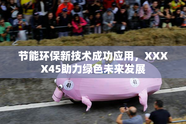 节能环保新技术成功应用，XXXX45助力绿色未来发展