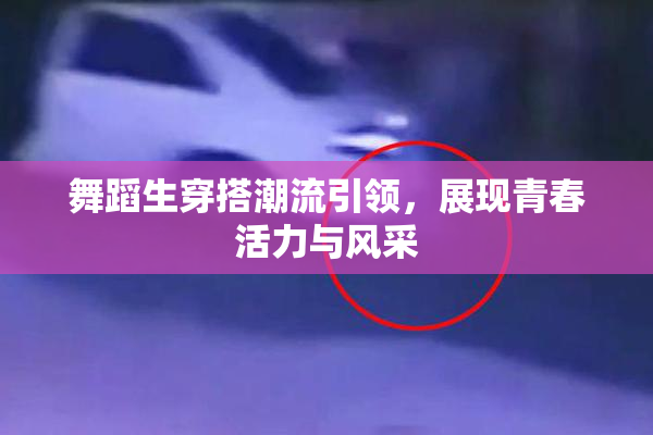 舞蹈生穿搭潮流引领，展现青春活力与风采