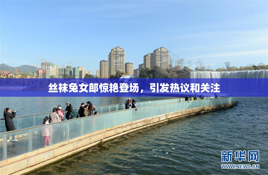 丝袜兔女郎惊艳登场，引发热议和关注