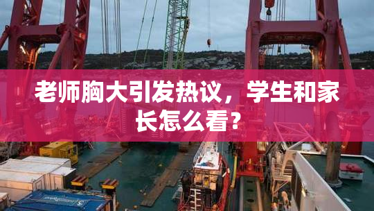 老师胸大引发热议，学生和家长怎么看？