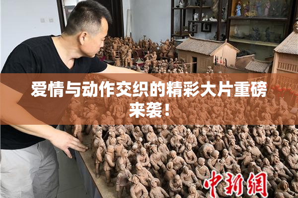 爱情与动作交织的精彩大片重磅来袭！