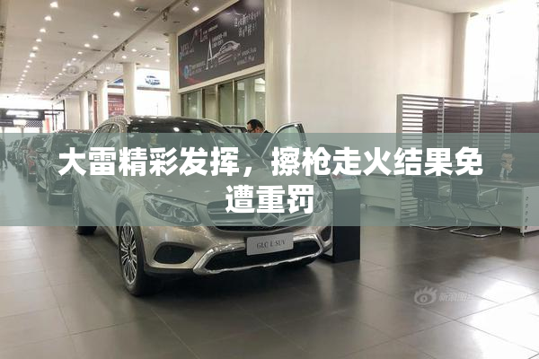 大雷精彩发挥，擦枪走火结果免遭重罚