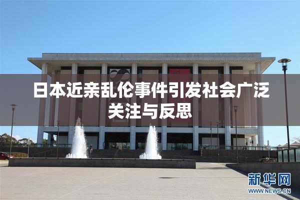 日本近亲乱伦事件引发社会广泛关注与反思