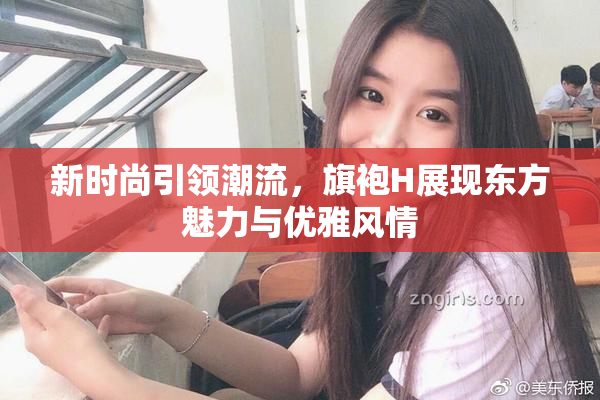 新时尚引领潮流，旗袍H展现东方魅力与优雅风情