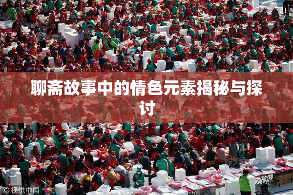 聊斋故事中的情色元素揭秘与探讨